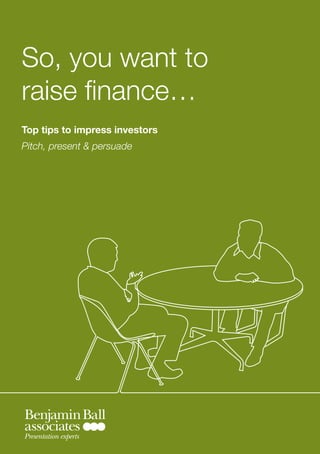 So, you want to
raise finance…
Top tips to impress investors
Pitch, present & persuade




Presentation experts
 