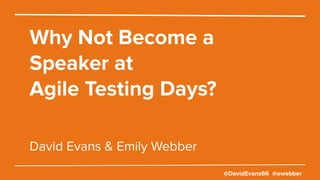 @DavidEvans66 @ewebber
Why Not Become a
Speaker at
Agile Testing Days?
David Evans & Emily Webber
 