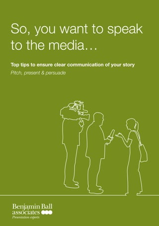 So, you want to speak
to the media…
Top tips to ensure clear communication of your story
Pitch, present & persuade




Presentation experts
 