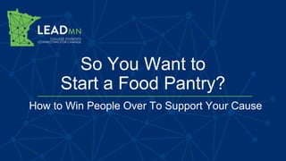 So You Want to
Start a Food Pantry?
How to Win People Over To Support Your Cause
 