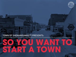 SO YOU WANT TO
START A TOWN
TOWN OF SHENANIGANSETT PRESENTS:
 