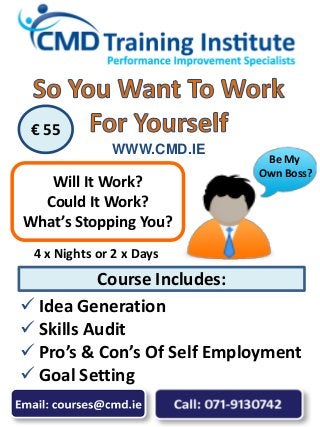  Idea Generation
 Skills Audit
 Pro’s & Con’s Of Self Employment
 Goal Setting
Will It Work?
Could It Work?
What’s Stopping You?
€ 55
Course Includes:
WWW.CMD.IE
4 x Nights or 2 x Days
Be My
Own Boss?
 
