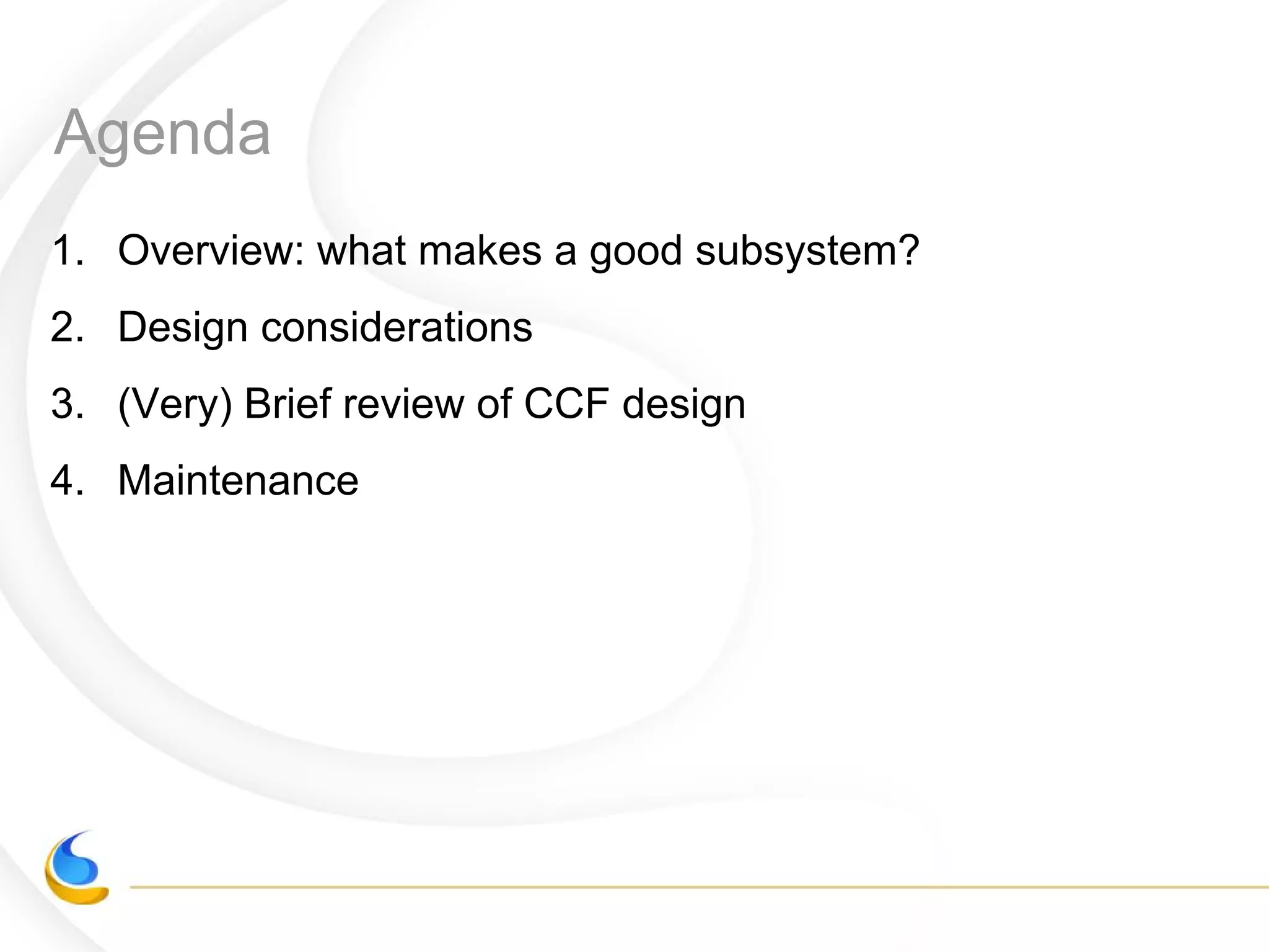 Agenda
1. Overview: what makes a good subsystem?
2. Design considerations
3. (Very) Brief review of CCF design
4. Maintenance
 