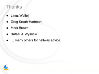 Thanks
● Linus Walleij
● Greg Kroah-Hartman
● Mark Brown
● Rafael J. Wysocki
● … many others for hallway advice
 