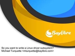 So you want to write a Linux driver subsystem?
Michael Turquette <mturquette@baylibre.com>
 