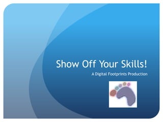 Show Off Your Skills!
        A Digital Footprints Production
 
