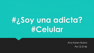 #¿Soy una adicta?
#Celular
Ana Karen Ibarra
Pe-12-2146
 