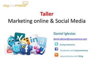 Taller Marketing online & Social Media Daniel Iglesias daniel.iglesias@soyunamarca.com            @soyunamarca             facebook.com/soyunamarca             soyunamarca.com/blog 