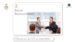 3.
 Buscas
 Reconocimiento




             Imagen cortesía de www.corporateawardsdirect.com




10 Razones por que NO ser emprendedor
 