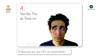 4.
 Vender No
 es Para mi




       Imagen cortesía de
       www.stagebuzz.com




10 Razones por que NO ser emprendedor
 