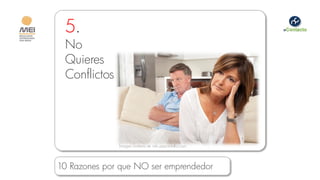 5.
 No
 Quieres
 Conflictos




              Imagen cortesía de info.peace-talks.com




10 Razones por que NO ser emprendedor
 