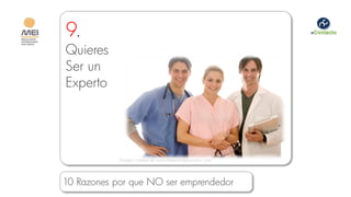 9.
Quieres
Ser un
Experto




            Imagen cortesía de www.thesewingsourceinc.com




10 Razones por que NO ser emprendedor
 