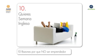10.
Quieres
Semana
Inglesa




            Imagen cortesía de qolcopilot.neunectar.com



10 Razones por que NO ser emprendedor
 