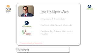 José Luis López Mota

                         Intrapresario & Emprendedor

                         Fundador y Dir. General nContacto

                         Presidente Red Talentos Mexicanos -
                         Houston



  Emprendimiento y Negocios


Expositor
 
