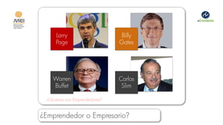 Larry                     Billy
      Page                      Gates




    Warren                      Carlos
    Buffet                       Slim

  ¿Quiénes son Emprendedores?


¿Emprendedor o Empresario?
 