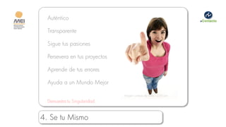 Auténtico

  Transparente

  Sigue tus pasiones

  Persevera en tus proyectos

  Aprende de tus errores

  Ayuda a un Mundo Mejor

                               Imagen cortesía de www.123rf.com

  Demuestra tu Singularidad


4. Se tu Mismo
 