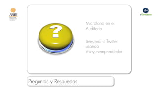Micrófono en el
                         Auditorio

                         Livestream: Twitter
                         usando
                         #soyunemprendedor




Preguntas y Respuestas
 