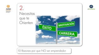 2.
 Necesitas
 que te
 Orienten




10 Razones por que NO ser emprendedor
 