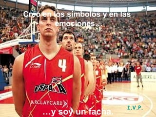 Creo en los símbolos y en las emociones…   … y soy un facha. I.V.P. 
