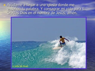 Ayúdame a llegar a una iglesia donde me enseñen tu palabra. Y consagrar mi vida para ti. Gracias Dios en el nombre de Jesús, amén. 