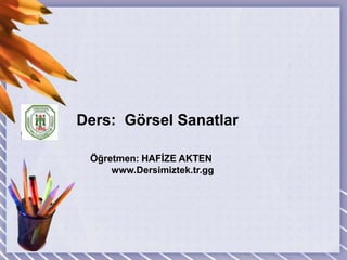 Ders:  Görsel SanatlarÖğretmen: HAFİZE AKTEN        www.Dersimiztek.tr.gg