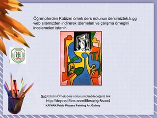 Öğrencilerden Kübizm örnek ders notunun dersimiztek.tr.gg web sitemizden indirerek izlemeleri ve çalışma örneğini incelemeleri istenir.Not:Kübizm Örnek ders notunu indirebileceğiniz linkKAYNAK:Pablo Picasso Painting Art Gallery http://depositfiles.com/files/qkjr8sao4