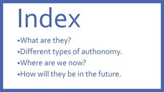 Index
•What are they?
•Different types of authonomy.
•Where are we now?
•How will they be in the future.
 
