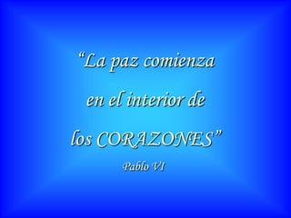 “La paz comienza en el interior delos CORAZONES”Pablo VI