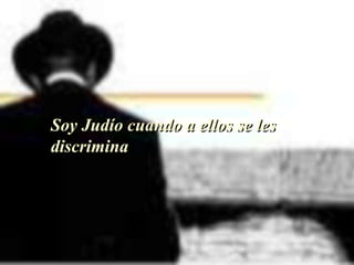Soy Judío cuando a ellos se les discrimina