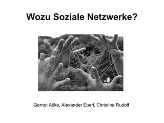 Wozu Soziale Netzwerke? Gernot A č ko, Alexander Eberl, Christine Rudolf 