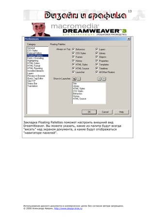 13




Закладка Floating Pallettes поможет настроить внешний вид
DreamWeaver. Вы можете указать, какие из палитр будут всегда
"висеть" над экраном документа, а какие будут отображаться
"навигаторе панелей".




Использование данного документа в коммерческих целях без согласия автора запрещено.
© 2000 Александр Аверин, http://www.design.krsk.ru
 