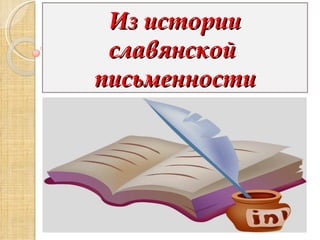 Из истории
 славянской
письменности
 