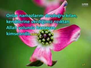 Onlar namazlarını dosdoğru kılan,
kendilerine verdiğimiz rızıktan
Allah yolunda harcayan
kimselerdir.Enfal-3
17
 