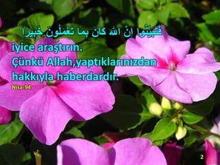 َ ٰ‫اّلل‬ َّ‫ن‬ِ‫ا‬ ‫وا‬ُ‫ن‬َّ‫ي‬َ‫ب‬َ‫ت‬َ‫ف‬َ‫ون‬ُ‫ل‬َ‫م‬ْ‫ع‬َ‫ت‬ ‫ا‬َ‫م‬ِ‫ب‬ َ‫َان‬‫ك‬‫ا‬‫ا‬ً‫ي‬‫ي‬‫ب‬ََ
iyice araştırın.
Çünkü Allah,yaptıklarınızdan
hakkıyla haberdardır.
Nisa-94
2
 