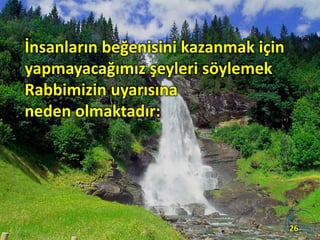 İnsanların beğenisini kazanmak için
yapmayacağımız şeyleri söylemek
Rabbimizin uyarısına
neden olmaktadır:
26
 
