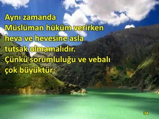 Aynı zamanda
Müslüman hüküm verirken
heva ve hevesine asla
tutsak olmamalıdır.
Çünkü sorumluluğu ve vebalı
çok büyüktür:
34
 
