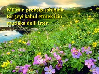 Mü’min prensip sahibidir.
Bir şeyi kabul etmek için
mutlaka delil ister.
41
 