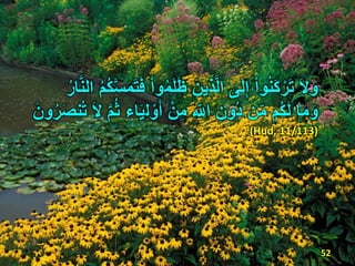 ُ‫م‬َ‫ل‬َ‫ظ‬ َ‫ِين‬‫ذ‬َّ‫ل‬‫ا‬ ‫ى‬َ‫ل‬ِ‫إ‬ ْ‫ا‬‫و‬ُ‫ن‬َ‫ك‬ًَْ‫ت‬ َ‫َل‬َ‫و‬ًُ‫ا‬َّ‫ن‬‫ال‬ ُ‫م‬ُ‫ك‬َََّ‫م‬َ‫ت‬َ‫ف‬ ْ‫ا‬‫و‬
‫ا‬َ‫م‬َ‫و‬ِ‫ل‬ ْ‫و‬َ‫أ‬ ْ‫ن‬ِ‫م‬ ِ‫اّلل‬ ِ‫ون‬ُ‫د‬ ‫ن‬ِ‫م‬ ‫ُم‬‫ك‬َ‫ل‬َ‫َل‬ َّ‫م‬ُ‫ث‬ ‫اء‬َ‫ي‬‫و‬ًَُ‫ص‬‫ن‬ُ‫ت‬َ‫ن‬
(Hud, 11/113)
52
 