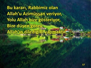 Bu kararı, Rabbimiz olan
Allah’u Azimüşşan veriyor,
Yolu Allah bize gösteriyor,
Bize düşen görev
Allah’ın dilediğini yapmaktır.
57
 