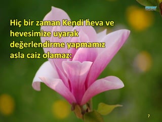 Hiç bir zaman Kendi heva ve
hevesimize uyarak
değerlendirme yapmamız
asla caiz olamaz:
7
 