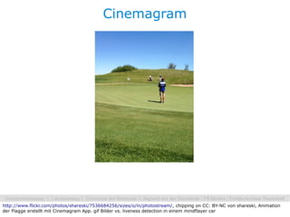 Cinemagram




http://www.flickr.com/photos/shareski/7536684256/sizes/o/in/photostream/, chipping on CC: BY-NC von shareski, Animation
der Flagge erstellt mit Cinemagram App. gif Bilder vs. liveness detection in einem mindflayer car
 