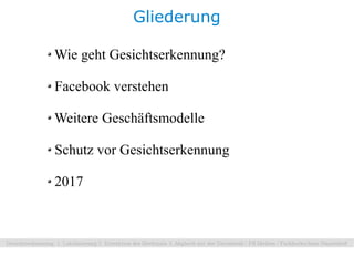 Gliederung

Wie geht Gesichtserkennung?

Facebook verstehen

Weitere Geschäftsmodelle

Schutz vor Gesichtserkennung

2017
 