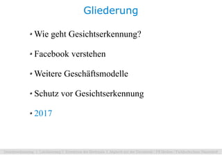 Gliederung

Wie geht Gesichtserkennung?

Facebook verstehen

Weitere Geschäftsmodelle

Schutz vor Gesichtserkennung

2017
 