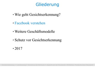 Gliederung

Wie geht Gesichtserkennung?

Facebook verstehen

Weitere Geschäftsmodelle

Schutz vor Gesichtserkennung

2017
 