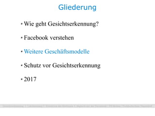 Gliederung

Wie geht Gesichtserkennung?

Facebook verstehen

Weitere Geschäftsmodelle

Schutz vor Gesichtserkennung

2017
 