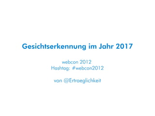 Gesichtserkennung im Jahr 2017

           webcon 2012
       Hashtag: #webcon2012

        von @Ertraeglichkeit
 
