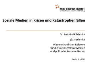 Soziale Medien in Krisen und Katastrophenfällen
Dr. Jan-Hinrik Schmidt
@janschmidt
Wissenschaftlicher Referent
für digitale interaktive Medien
und politische Kommunikation
Berlin, 7.5.2015
 