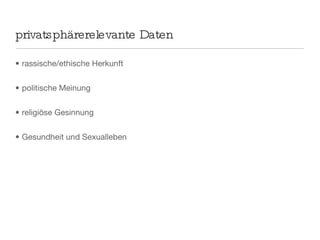 privatsphärerelevante Daten rassische/ethische Herkunft politische Meinung religiöse Gesinnung Gesundheit und Sexualleben 
