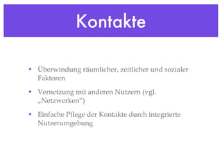 Kontakte Überwindung räumlicher, zeitlicher und sozialer Faktoren Vernetzung mit anderen Nutzern (vgl. „Netzwerken“) Einfache Pflege der Kontakte durch integrierte Nutzerumgebung 