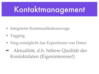 Kontaktmanagement Integrierte Kommunikationswege Tagging Xing ermöglicht das Exportieren von Daten Aktualität, d.h. höhere Qualität der Kontaktdaten (Eigeninteresse!) 
